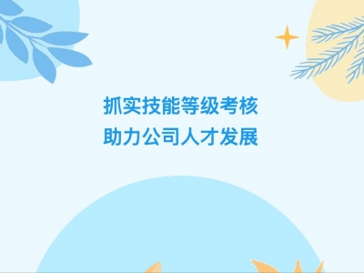 抓實技能等級考核，助力公司人才發(fā)展